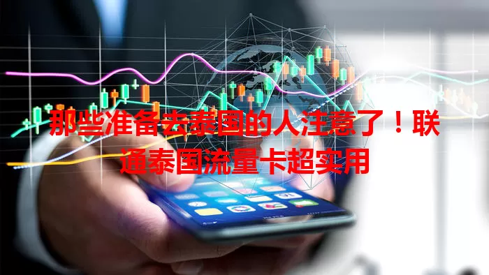 那些准备去泰国的人注意了！联通泰国流量卡超实用