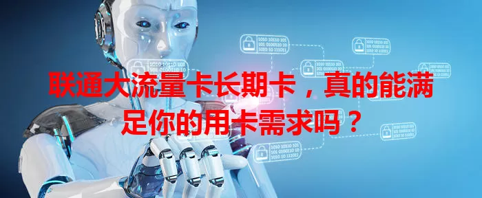 联通大流量卡长期卡，真的能满足你的用卡需求吗？