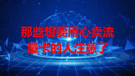 那些想要用心卖流量卡的人注意了