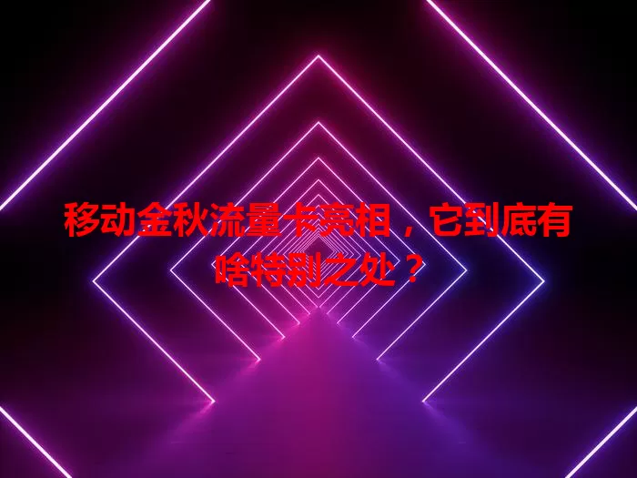 移动金秋流量卡亮相，它到底有啥特别之处？