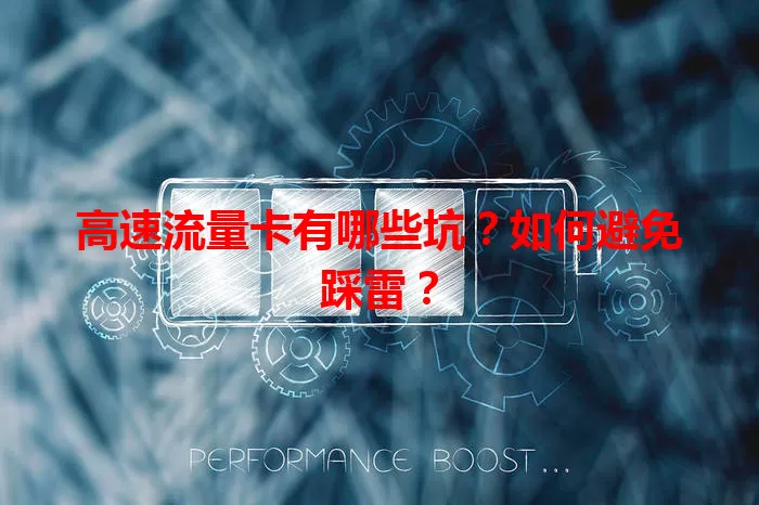 高速流量卡有哪些坑？如何避免踩雷？