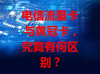 电信流量卡与黄冠卡，究竟有何区别？