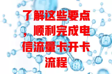 了解这些要点，顺利完成电信流量卡开卡流程