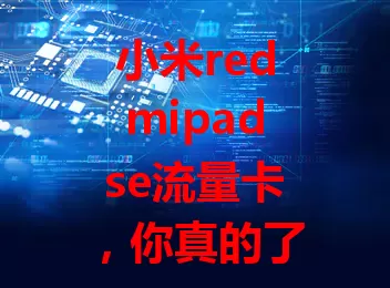 小米redmipadse流量卡，你真的了解吗？