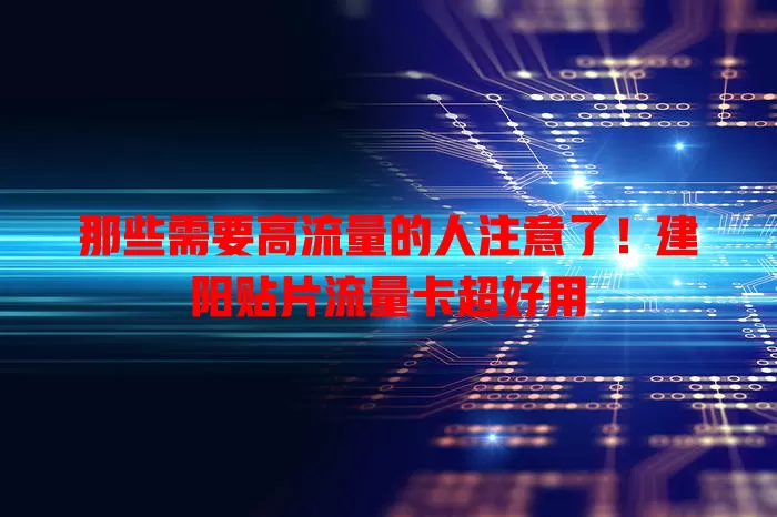 那些需要高流量的人注意了！建阳贴片流量卡超好用