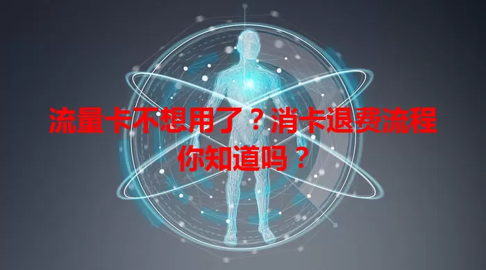 流量卡不想用了？消卡退费流程你知道吗？