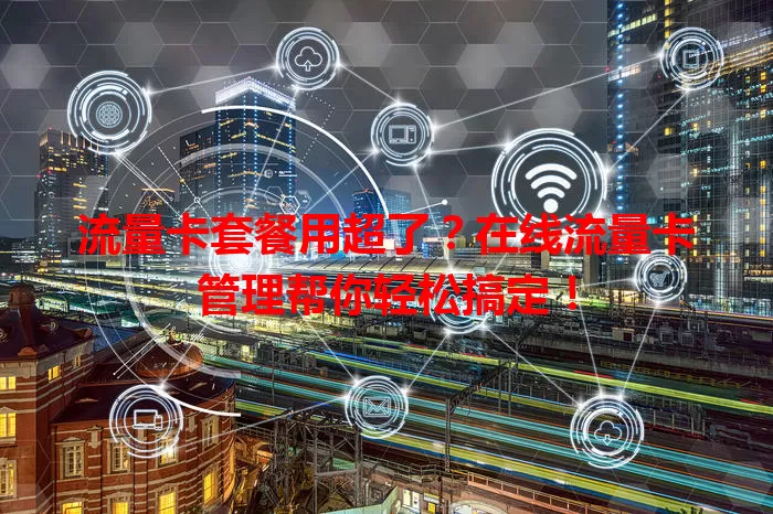 流量卡套餐用超了？在线流量卡管理帮你轻松搞定！