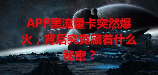 APP黑流量卡突然爆火，背后究竟藏着什么秘密？