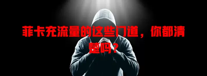 菲卡充流量的这些门道，你都清楚吗？