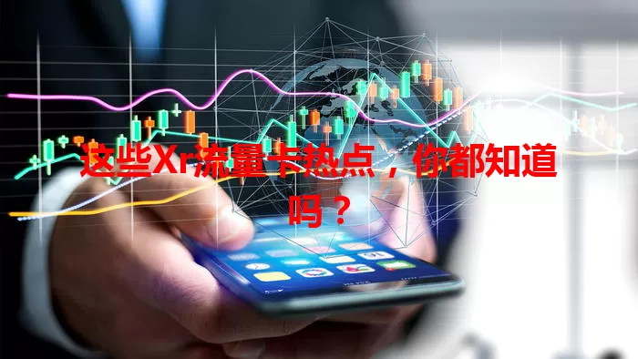 这些Xr流量卡热点，你都知道吗？