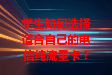 学生如何选择适合自己的电信纯流量卡？