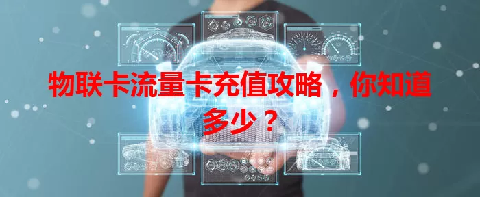物联卡流量卡充值攻略，你知道多少？