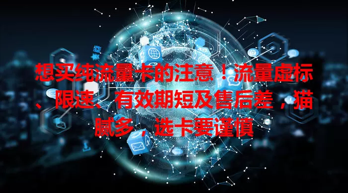 想买纯流量卡的注意！流量虚标、限速、有效期短及售后差，猫腻多，选卡要谨慎