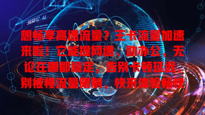 想畅享高速流量？王卡流量加速来啦！它能提网速、助办公，无论在哪都稳定，告别卡顿延迟，别被慢流量限制，快来体验畅快！