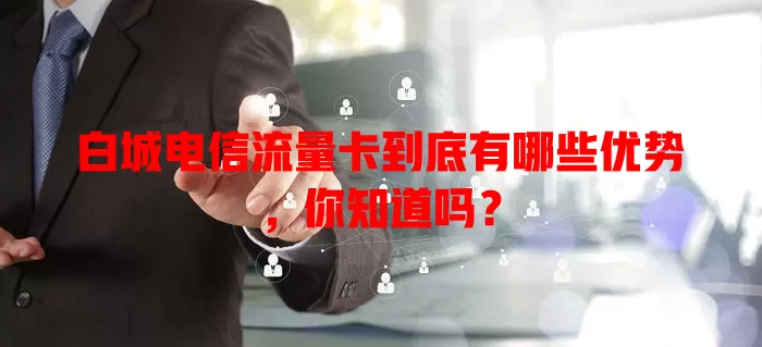白城电信流量卡到底有哪些优势，你知道吗？