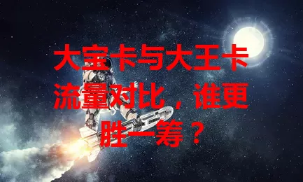 大宝卡与大王卡流量对比，谁更胜一筹？