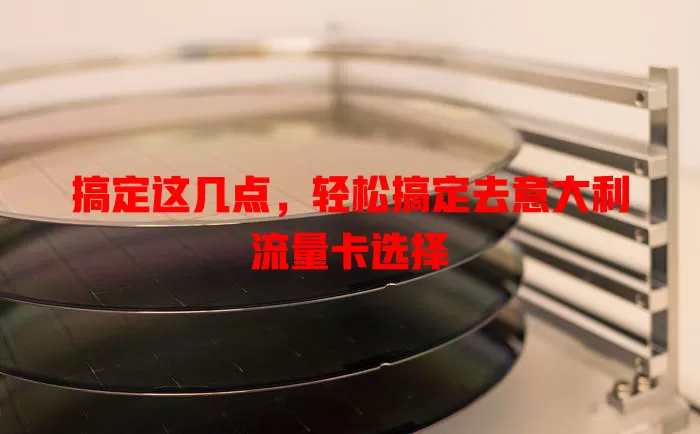 搞定这几点，轻松搞定去意大利流量卡选择