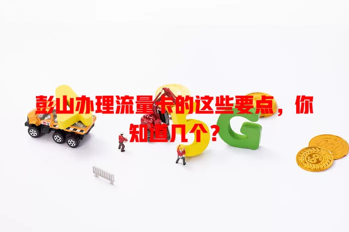 彭山办理流量卡的这些要点，你知道几个？