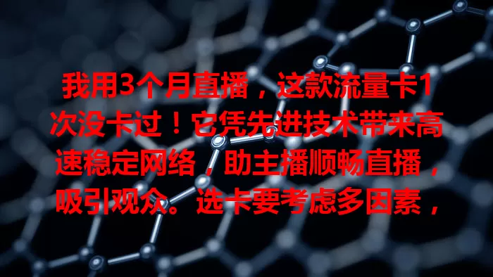 我用3个月直播，这款流量卡1次没卡过！它凭先进技术带来高速稳定网络，助主播顺畅直播，吸引观众。选卡要考虑多因素，有它直播更轻松，事业更顺畅！