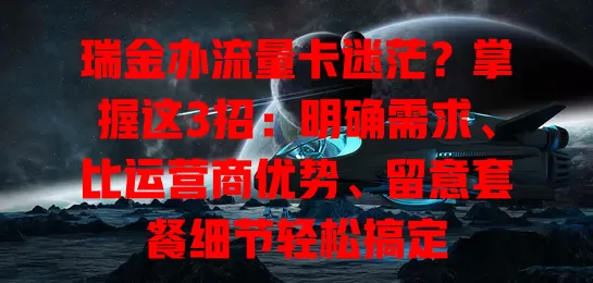 瑞金办流量卡迷茫？掌握这3招：明确需求、比运营商优势、留意套餐细节轻松搞定