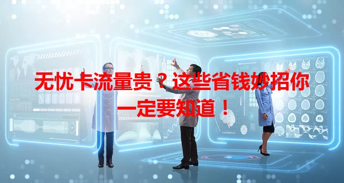 无忧卡流量贵？这些省钱妙招你一定要知道！