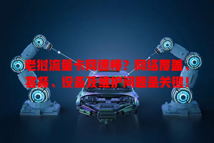 老挝流量卡网速慢？网络覆盖、套餐、设备及维护问题是关键！