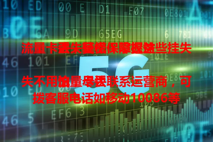 流量卡丢失莫慌！掌握这些挂失法，轻松保障权益

流量卡丢失不用怕，尽快联系运营商，可拨客服电话如移动10086等，或用官方APP挂失，附近有营业厅也能前往办理。及时挂失防冒用，妥善保管卡，掌握技巧让使用更安心。