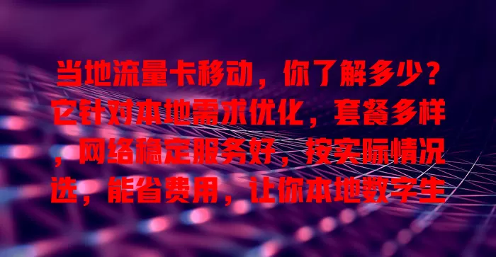 当地流量卡移动，你了解多少？它针对本地需求优化，套餐多样，网络稳定服务好，按实际情况选，能省费用，让你本地数字生活更畅快，还愁流量？快看看哪款适合你！