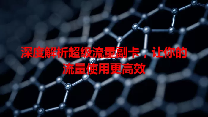 深度解析超级流量副卡，让你的流量使用更高效