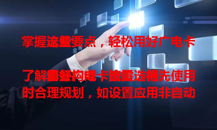 掌握这些要点，轻松用好广电卡流量

用好广电卡流量，得先了解套餐构成，按需选档。使用时合理规划，如设置应用非自动更新等。清楚范围，关注使用情况，接近上限就调整，掌握这些就能轻松用好广电卡流量。