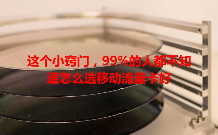 这个小窍门，99%的人都不知道怎么选移动流量卡好