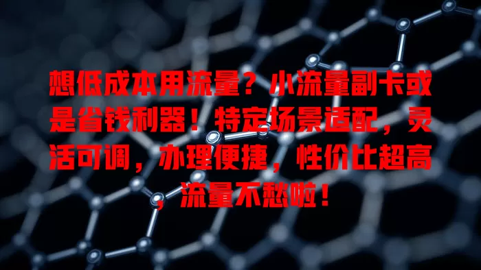 想低成本用流量？小流量副卡或是省钱利器！特定场景适配，灵活可调，办理便捷，性价比超高，流量不愁啦！