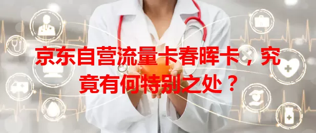 京东自营流量卡春晖卡，究竟有何特别之处？