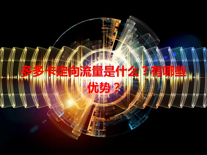 多多卡定向流量是什么？有哪些优势？