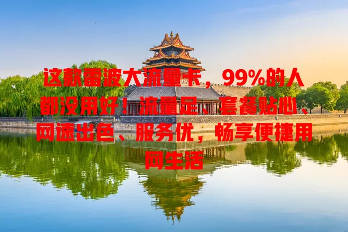 这款雷波大流量卡，99%的人都没用好！流量足、套餐贴心、网速出色、服务优，畅享便捷用网生活