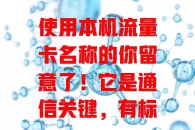 使用本机流量卡名称的你留意了！它是通信关键，有标识性，方便管理，保障安全，关联消费，作用重大，能带来便捷体验，快重视！