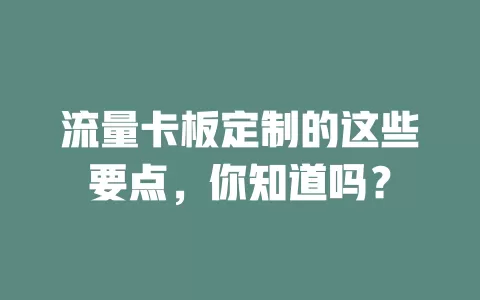 流量卡板定制的这些要点，你知道吗？