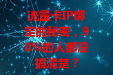 流量卡IP绑定的秘密，90%的人都没搞清楚？