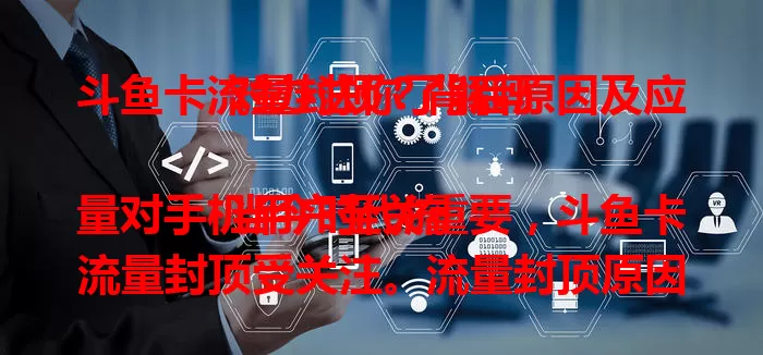 斗鱼卡流量封顶？背后原因及应对办法你了解吗

当今时代流量对手机用户至关重要，斗鱼卡流量封顶受关注。流量封顶原因多样，影响上网体验，用户面对此有升级套餐或规划流量等应对之策，这也反映出相关挑战与问题 。