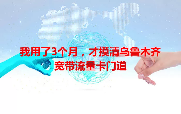 我用了3个月，才摸清乌鲁木齐宽带流量卡门道