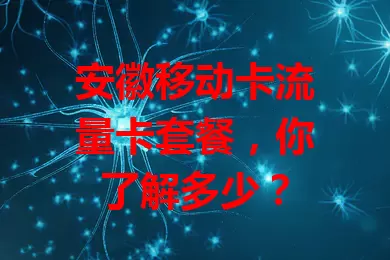 安徽移动卡流量卡套餐，你了解多少？