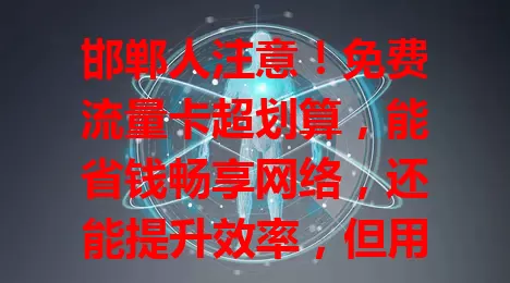 邯郸人注意！免费流量卡超划算，能省钱畅享网络，还能提升效率，但用前要了解规则确保安全，多关注或能轻松拥有开启精彩网络生活