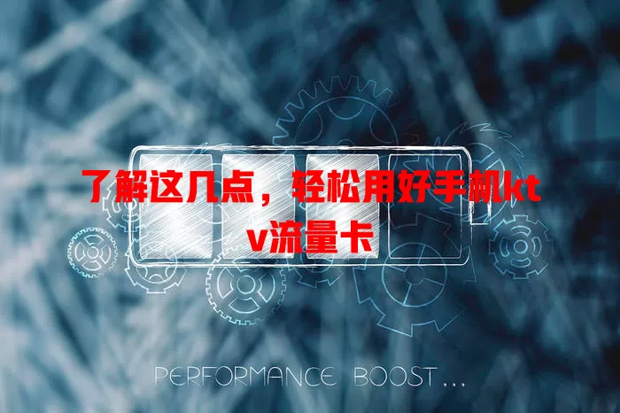 了解这几点，轻松用好手机ktv流量卡