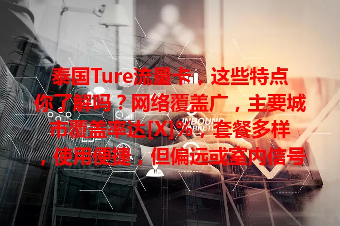 泰国Ture流量卡，这些特点你了解吗？网络覆盖广，主要城市覆盖率达[X]%，套餐多样，使用便捷，但偏远或室内信号及超量收费需留意，选卡得综合考虑自身情况。