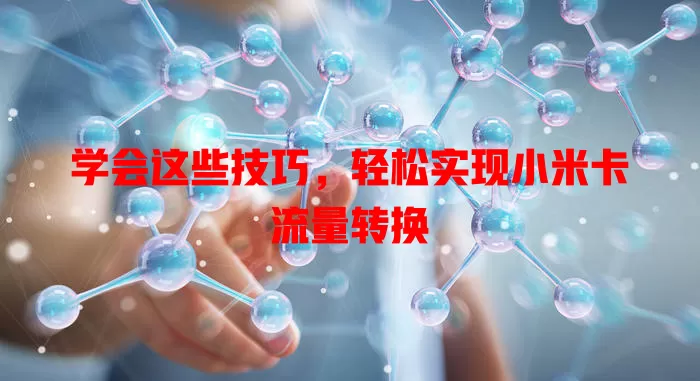 学会这些技巧，轻松实现小米卡流量转换