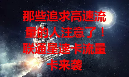 那些追求高速流量的人注意了！联通星速卡流量卡来袭