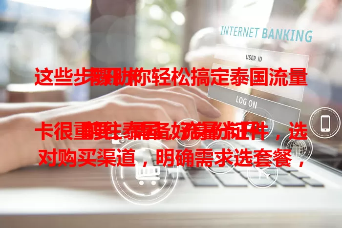 这些步骤助你轻松搞定泰国流量卡开卡

前往泰国，流量卡开卡很重要。需备好身份证件，选对购买渠道，明确需求选套餐，按说明操作，核对费用，遇问题找工作人员，掌握要点就能轻松开卡畅享网络。
