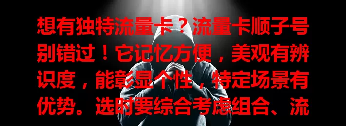 想有独特流量卡？流量卡顺子号别错过！它记忆方便，美观有辨识度，能彰显个性，特定场景有优势。选时要综合考虑组合、流量需求、运营商及网络覆盖，为你带来别样上网体验。