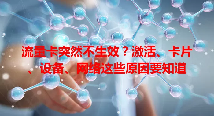 流量卡突然不生效？激活、卡片、设备、网络这些原因要知道