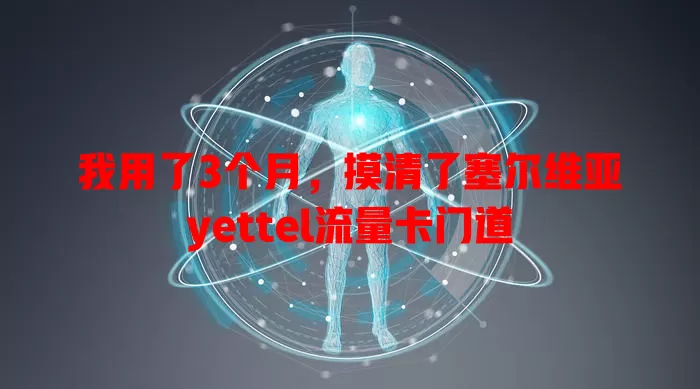 我用了3个月，摸清了塞尔维亚yettel流量卡门道